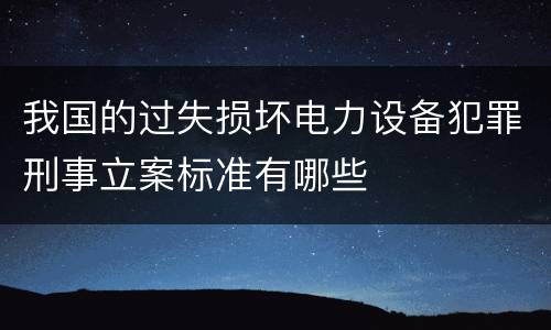 我国的过失损坏电力设备犯罪刑事立案标准有哪些