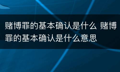 赌博罪的基本确认是什么 赌博罪的基本确认是什么意思