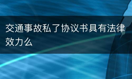 交通事故私了协议书具有法律效力么