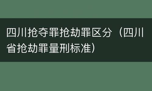 四川抢夺罪抢劫罪区分（四川省抢劫罪量刑标准）
