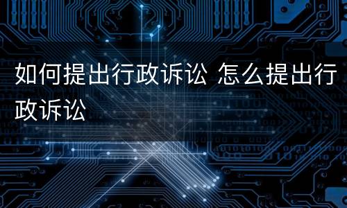 如何提出行政诉讼 怎么提出行政诉讼