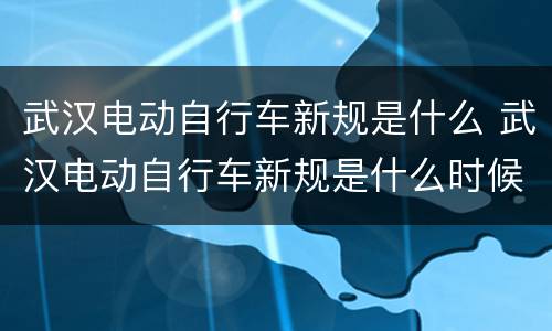 武汉电动自行车新规是什么 武汉电动自行车新规是什么时候实施