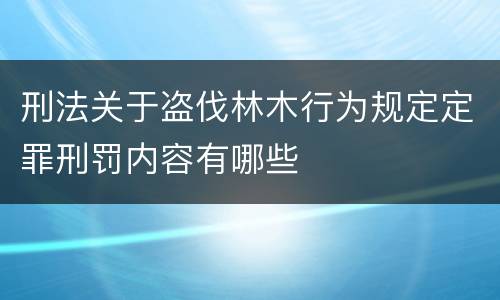 刑法关于盗伐林木行为规定定罪刑罚内容有哪些
