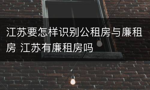 江苏要怎样识别公租房与廉租房 江苏有廉租房吗