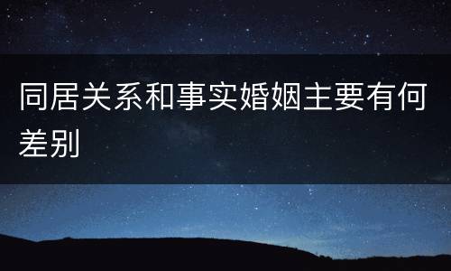 同居关系和事实婚姻主要有何差别