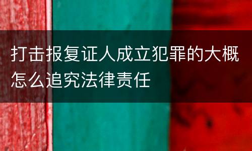 打击报复证人成立犯罪的大概怎么追究法律责任