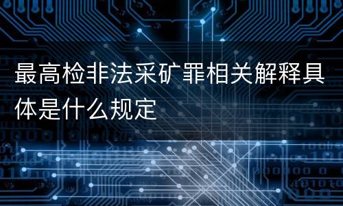 最高检非法采矿罪相关解释具体是什么规定