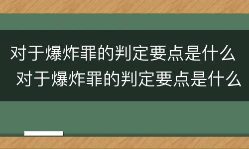 对于爆炸罪的判定要点是什么 对于爆炸罪的判定要点是什么呢