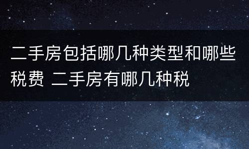 二手房包括哪几种类型和哪些税费 二手房有哪几种税