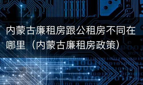 内蒙古廉租房跟公租房不同在哪里(内蒙古廉租房政策)