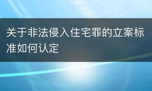 关于非法侵入住宅罪的立案标准如何认定