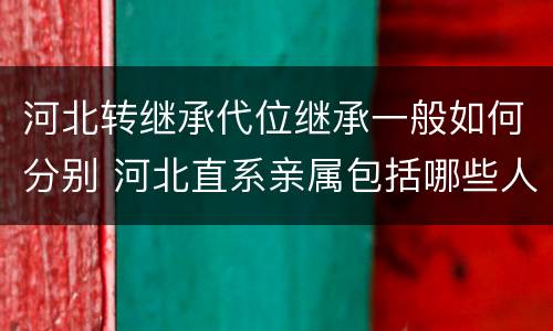 河北转继承代位继承一般如何分别 河北直系亲属包括哪些人
