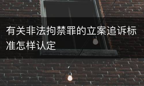 有关非法拘禁罪的立案追诉标准怎样认定