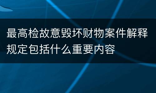 最高检故意毁坏财物案件解释规定包括什么重要内容