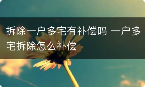 拆除一户多宅有补偿吗 一户多宅拆除怎么补偿