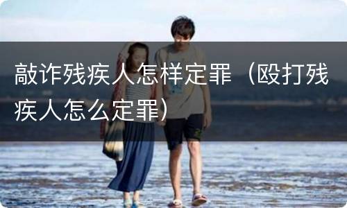 敲诈残疾人怎样定罪（殴打残疾人怎么定罪）