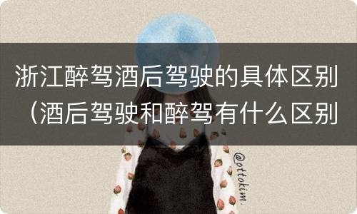 浙江醉驾酒后驾驶的具体区别（酒后驾驶和醉驾有什么区别）