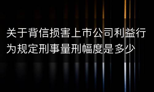 关于背信损害上市公司利益行为规定刑事量刑幅度是多少