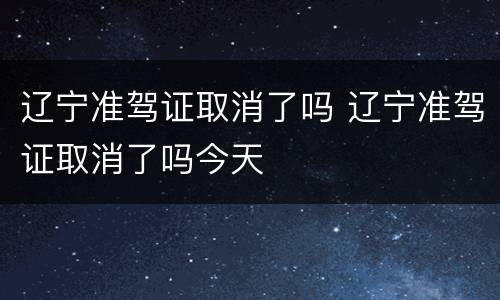 辽宁准驾证取消了吗 辽宁准驾证取消了吗今天