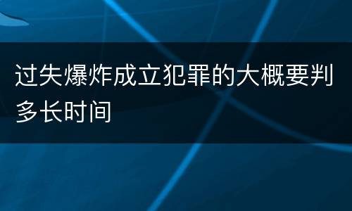 过失爆炸成立犯罪的大概要判多长时间