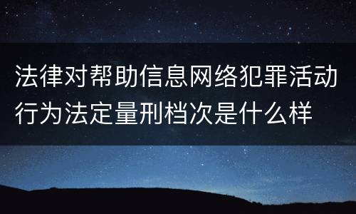 法律对帮助信息网络犯罪活动行为法定量刑档次是什么样