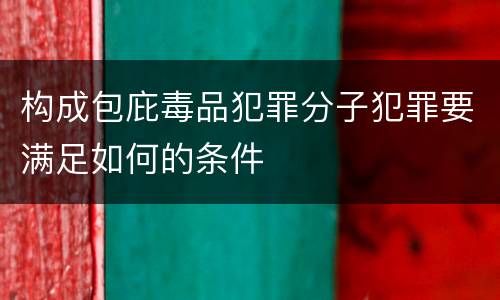 构成包庇毒品犯罪分子犯罪要满足如何的条件