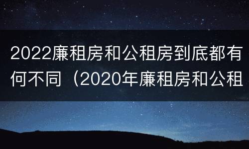 2022廉租房和公租房到底都有何不同（2020年廉租房和公租房的区别）