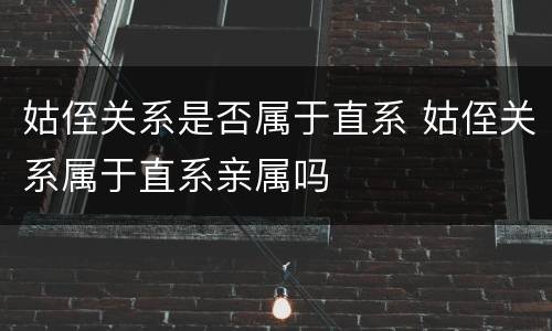 姑侄关系是否属于直系 姑侄关系属于直系亲属吗