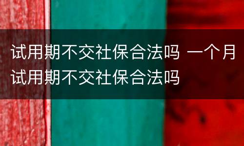 试用期不交社保合法吗 一个月试用期不交社保合法吗