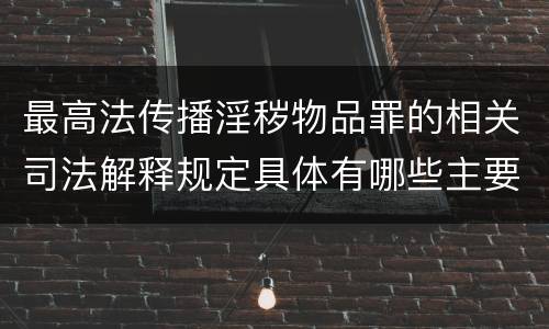 最高法传播淫秽物品罪的相关司法解释规定具体有哪些主要内容