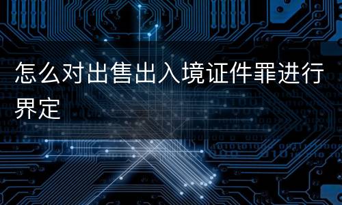 怎么对出售出入境证件罪进行界定