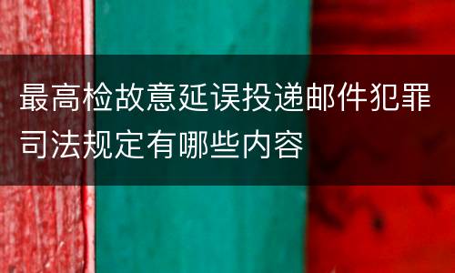 最高检故意延误投递邮件犯罪司法规定有哪些内容