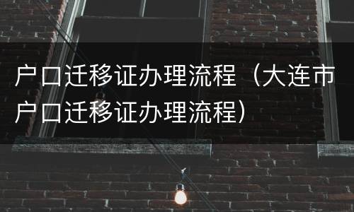 户口迁移证办理流程（大连市户口迁移证办理流程）