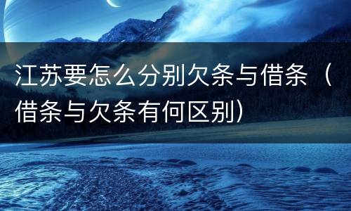 江苏要怎么分别欠条与借条（借条与欠条有何区别）