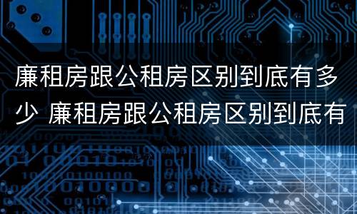 廉租房跟公租房区别到底有多少 廉租房跟公租房区别到底有多少套房