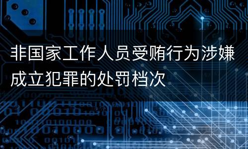 非国家工作人员受贿行为涉嫌成立犯罪的处罚档次