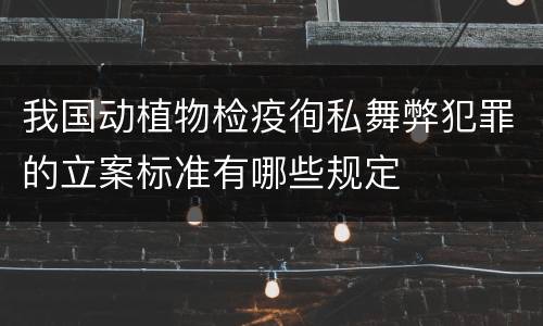我国动植物检疫徇私舞弊犯罪的立案标准有哪些规定