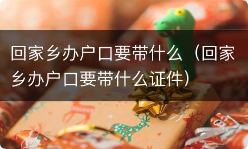 回家乡办户口要带什么（回家乡办户口要带什么证件）