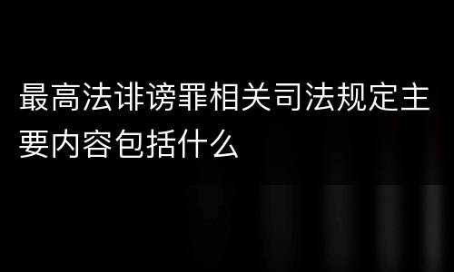 最高法诽谤罪相关司法规定主要内容包括什么