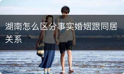 湖南怎么区分事实婚姻跟同居关系