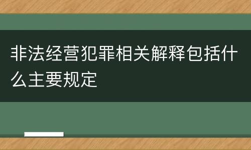 非法经营犯罪相关解释包括什么主要规定