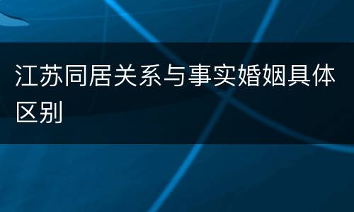 江苏同居关系与事实婚姻具体区别