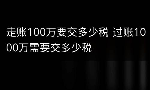 走账100万要交多少税 过账1000万需要交多少税