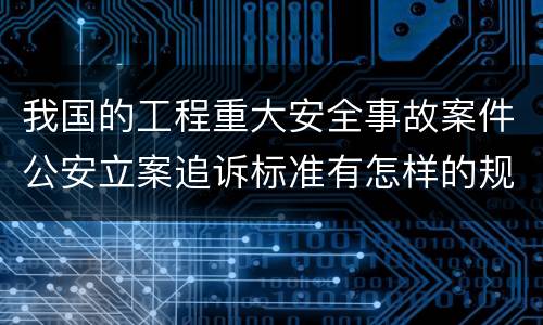 我国的工程重大安全事故案件公安立案追诉标准有怎样的规定