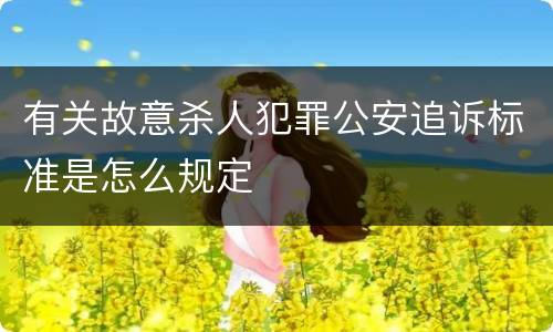 有关故意杀人犯罪公安追诉标准是怎么规定