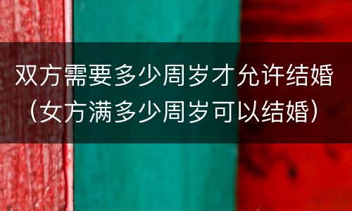双方需要多少周岁才允许结婚（女方满多少周岁可以结婚）