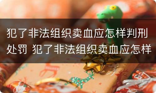 犯了非法组织卖血应怎样判刑处罚 犯了非法组织卖血应怎样判刑处罚决定书