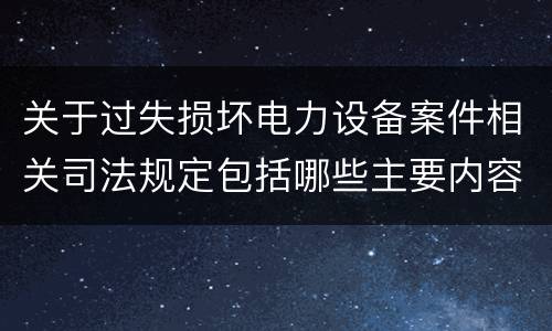 关于过失损坏电力设备案件相关司法规定包括哪些主要内容