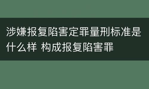 涉嫌报复陷害定罪量刑标准是什么样 构成报复陷害罪
