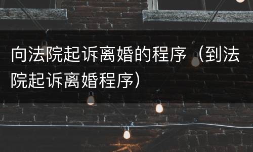 向法院起诉离婚的程序（到法院起诉离婚程序）